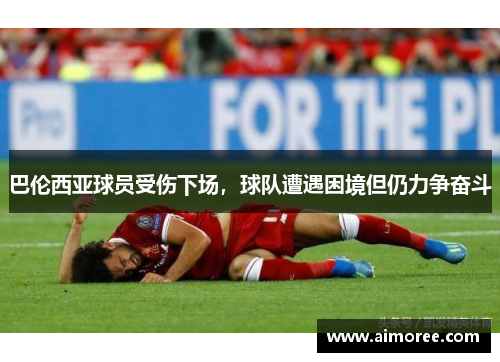巴伦西亚球员受伤下场，球队遭遇困境但仍力争奋斗