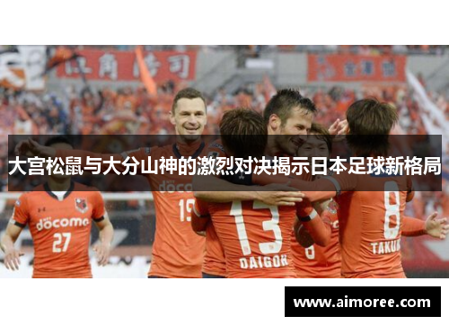 大宫松鼠与大分山神的激烈对决揭示日本足球新格局