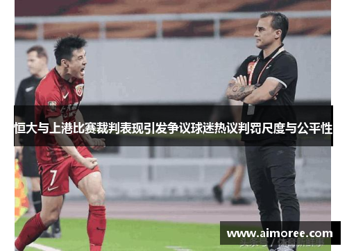 恒大与上港比赛裁判表现引发争议球迷热议判罚尺度与公平性
