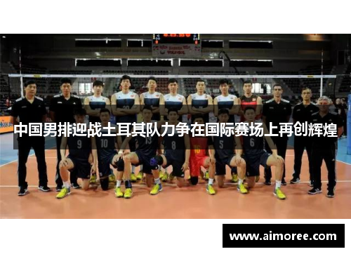 中国男排迎战土耳其队力争在国际赛场上再创辉煌