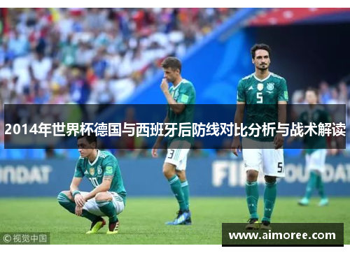 2014年世界杯德国与西班牙后防线对比分析与战术解读