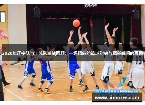2020年辽宁队与江苏队激战回顾：一场精彩的篮球对决与精彩瞬间的再现