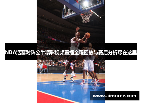 NBA活塞对阵公牛精彩视频直播全程回放与赛后分析尽在这里